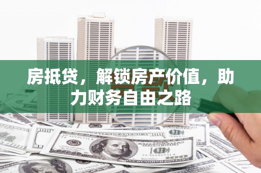 横县房抵贷，解锁房产价值，助力财务自由之路