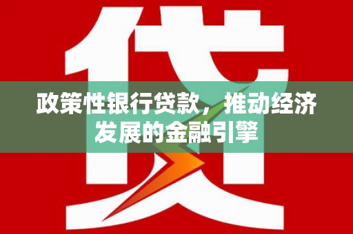 横县政策性银行贷款，推动经济发展的金融引擎