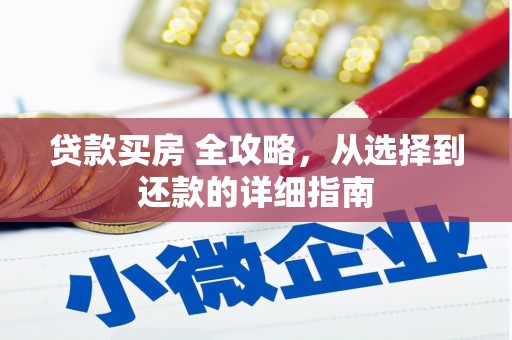 横县贷款买房 全攻略，从选择到还款的详细指南