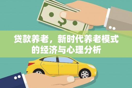 横县贷款养老，新时代养老模式的经济与心理分析