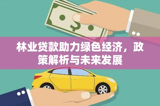 横县林业贷款助力绿色经济，政策解析与未来发展
