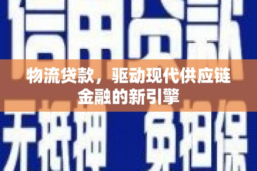 横县物流贷款，驱动现代供应链金融的新引擎