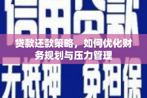 横县贷款还款策略，如何优化财务规划与压力管理