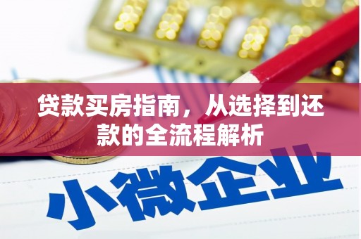 横县贷款买房指南，从选择到还款的全流程解析