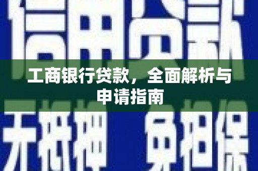 横县工商银行贷款，全面解析与申请指南