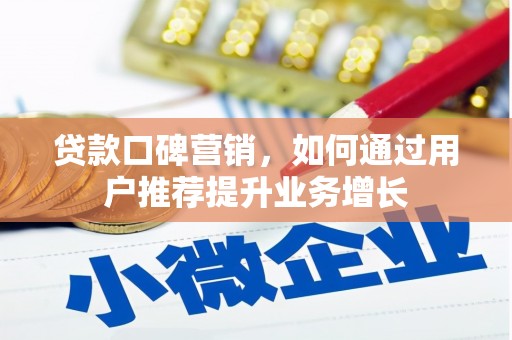 横县贷款口碑营销，如何通过用户推荐提升业务增长