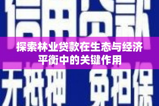 横县探索林业贷款在生态与经济平衡中的关键作用