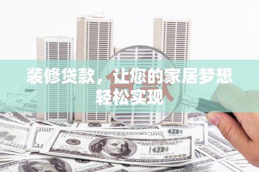 横县装修贷款，让您的家居梦想轻松实现