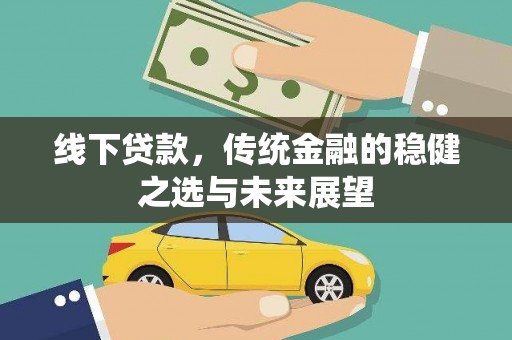 横县线下贷款，传统金融的稳健之选与未来展望