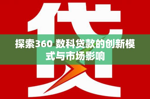横县探索360 数科贷款的创新模式与市场影响
