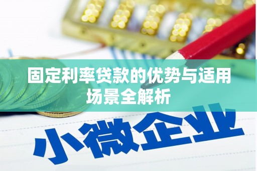 横县固定利率贷款的优势与适用场景全解析