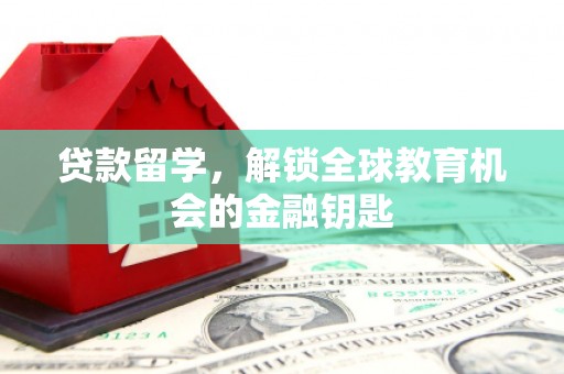 横县贷款留学，解锁全球教育机会的金融钥匙