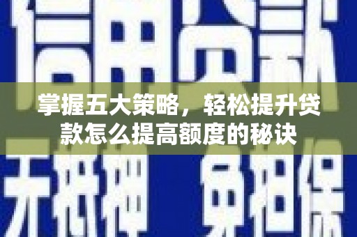 横县掌握五大策略，轻松提升贷款怎么提高额度的秘诀
