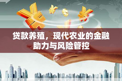 横县贷款养殖，现代农业的金融助力与风险管控