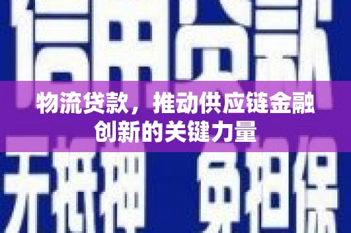 横县物流贷款，推动供应链金融创新的关键力量