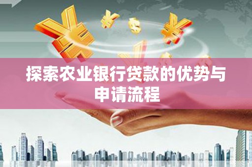 横县探索农业银行贷款的优势与申请流程