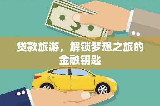横县贷款旅游，解锁梦想之旅的金融钥匙