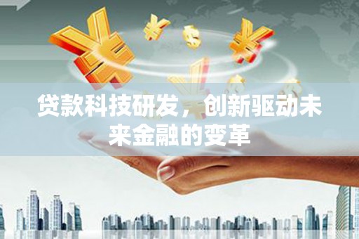 横县贷款科技研发，创新驱动未来金融的变革