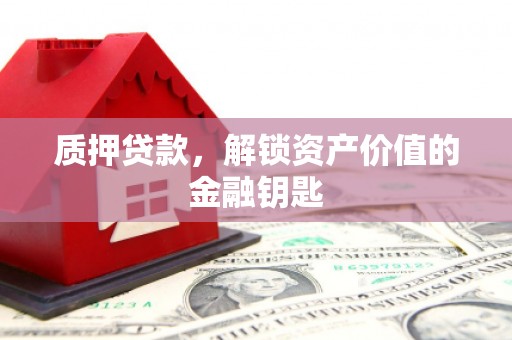 横县质押贷款，解锁资产价值的金融钥匙