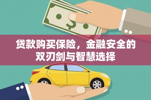 横县贷款购买保险，金融安全的双刃剑与智慧选择