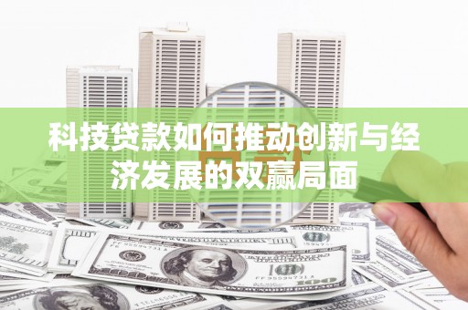 横县科技贷款如何推动创新与经济发展的双赢局面