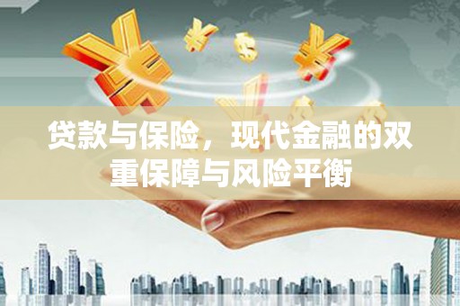 横县贷款与保险，现代金融的双重保障与风险平衡