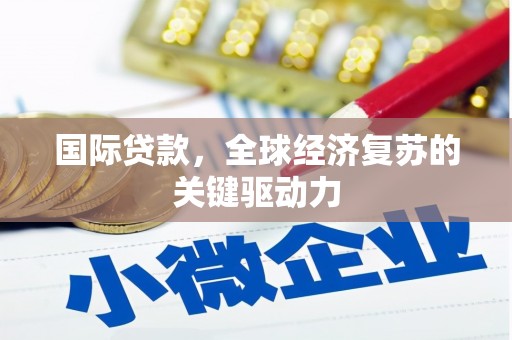 横县国际贷款，全球经济复苏的关键驱动力