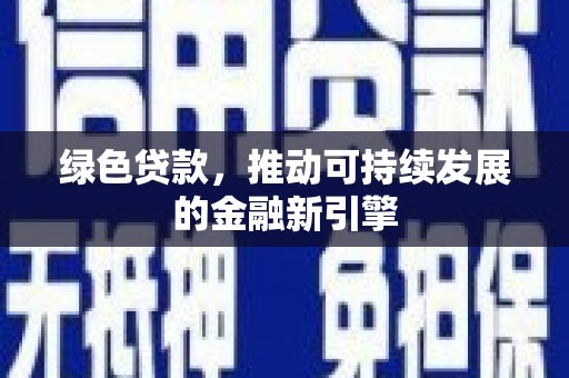横县绿色贷款，推动可持续发展的金融新引擎
