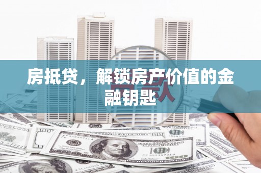 横县房抵贷，解锁房产价值的金融钥匙