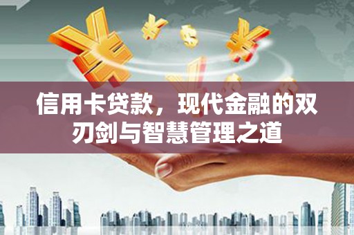 横县信用卡贷款，现代金融的双刃剑与智慧管理之道