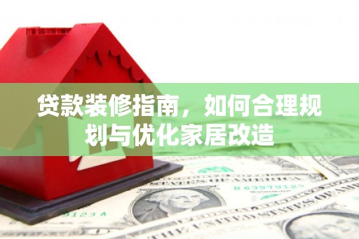 横县贷款装修指南，如何合理规划与优化家居改造