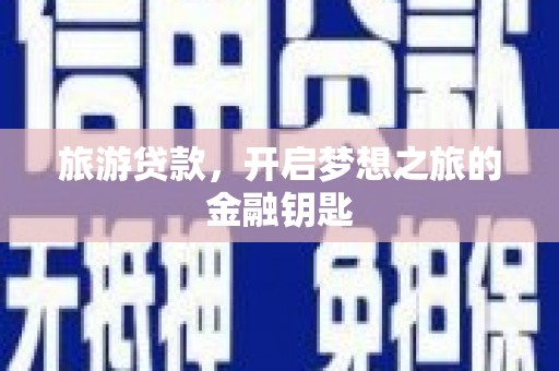 横县旅游贷款，开启梦想之旅的金融钥匙