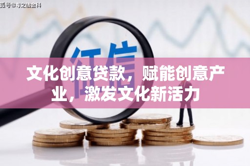横县文化创意贷款，赋能创意产业，激发文化新活力