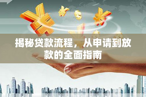 横县揭秘贷款流程，从申请到放款的全面指南