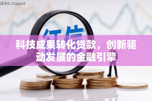 横县科技成果转化贷款，创新驱动发展的金融引擎