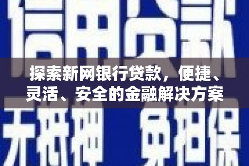 横县探索新网银行贷款，便捷、灵活、安全的金融解决方案