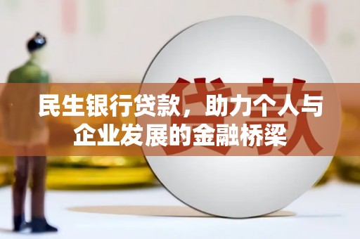 横县民生银行贷款，助力个人与企业发展的金融桥梁