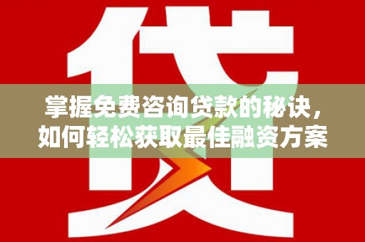 横县掌握免费咨询贷款的秘诀，如何轻松获取最佳融资方案