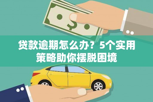 横县贷款逾期怎么办？5个实用策略助你摆脱困境