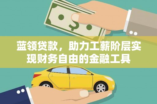 横县蓝领贷款，助力工薪阶层实现财务自由的金融工具
