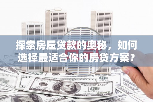 横县探索房屋贷款的奥秘，如何选择最适合你的房贷方案？