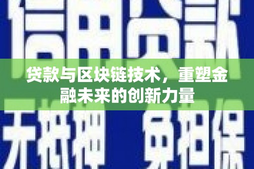 横县贷款与区块链技术，重塑金融未来的创新力量