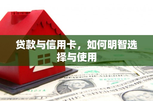横县贷款与信用卡，如何明智选择与使用