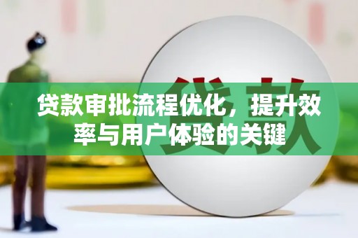 横县贷款审批流程优化，提升效率与用户体验的关键