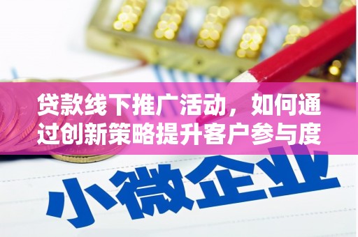 横县贷款线下推广活动，如何通过创新策略提升客户参与度
