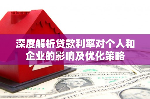 横县深度解析贷款利率对个人和企业的影响及优化策略