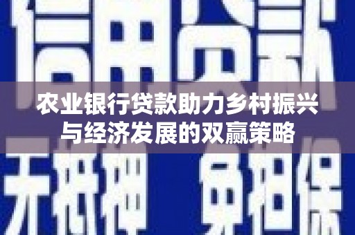 横县农业银行贷款助力乡村振兴与经济发展的双赢策略