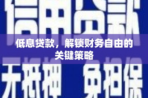 横县低息贷款，解锁财务自由的关键策略