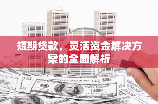 横县短期贷款，灵活资金解决方案的全面解析