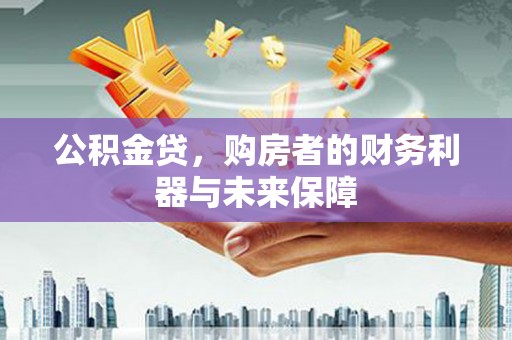 横县公积金贷，购房者的财务利器与未来保障